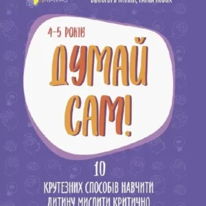 Думай сам! 10 крутезних способів навчити дитину мислити критично. 4—5 років Вікторія В’юнник, Ганна Новик (9786170039477)