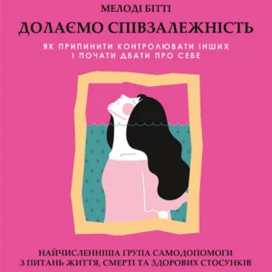 Долаємо співзалежність. Як припинити контролювати інших і почати дбати про себе - Мелоди Битти (978-966-982-833-0)