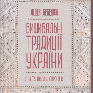 Книга Вишивальні традиції України: «білі» та «писані» сорочки Л. Бебешко (КСД100581)