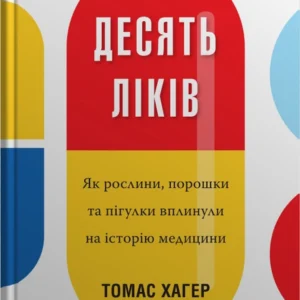 Десять ліків. Як рослини, порошки та пігулки вплинули на історію медицини - Хагер Т. (9789669483669)