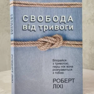 Книга "Свобода від тривоги. Впорайся з тривогою, перш ніж вона розправиться з тобою" Роберт Ліхі