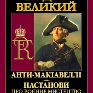 АНТИ-МАКІАВЕЛЛІ. Настанови про воєнне мистецтво/Фрідріх Великий/9789664988046