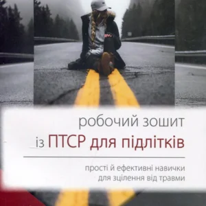Робочий зошит із ПТСР для підлітків. Прості й ефективні навички для зцілення від травми - Ліббі Палмер (978-617-7840-90-8)