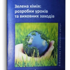 Зелена хімія: розробки уроків та виховних заходів (978-966-2755-30-5)