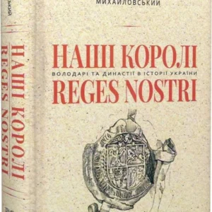 Книга «Наші королі – Reges Nostri. Володарі та династії в історії України». Автор - Віталій Михайловський